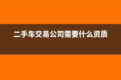二手车交易公司如何报税(二手车交易公司需要什么资质)