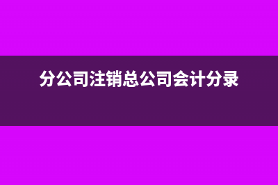分公司注销总公司的会计分录(分公司注销总公司会计分录)