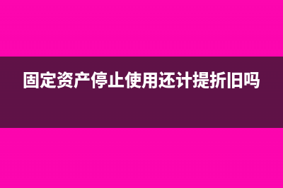 固定资产停止使用计提折旧的时间(固定资产停止使用还计提折旧吗)