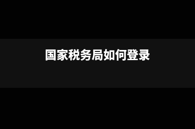 国家税务局如何查询财务报表(国家税务局如何登录)
