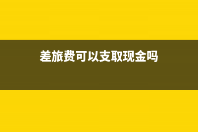 差旅费可以在本公司报销吗?(差旅费可以支取现金吗)