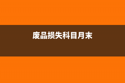 废品损失科目月末应无余额吗(废品损失科目月末)