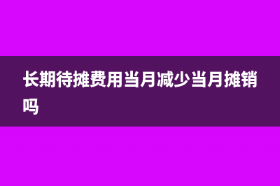 长期待摊费用当月还是次月停止摊销(长期待摊费用当月减少当月摊销吗)