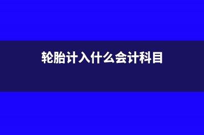 买轮胎计入什么科目(轮胎计入什么会计科目)
