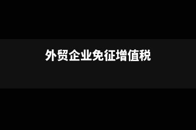 贸易公司免增值税吗(外贸企业免征增值税)