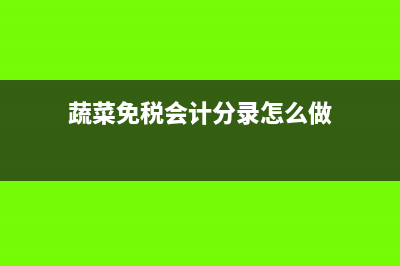 蔬菜免税如何报税(蔬菜免税会计分录怎么做)