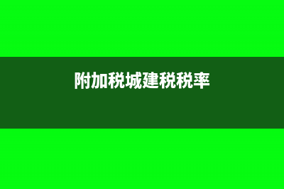 附加税的城建税减征代码选不到怎么办(附加税城建税税率)