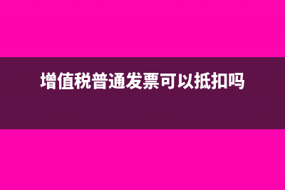 增值税普通发票的税率是多少(增值税普通发票可以抵扣吗)