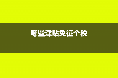哪些津贴不交个税 怎么做账(哪些津贴免征个税)