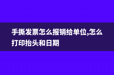 手撕发票怎么报税(手撕发票怎么报销给单位,怎么打印抬头和日期)