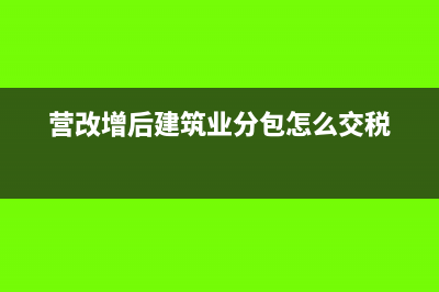 建筑分包工程增值税报表怎么填(营改增后建筑业分包怎么交税)