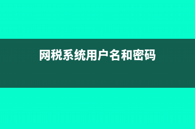 网税系统用户名是什么?(网税系统用户名和密码)