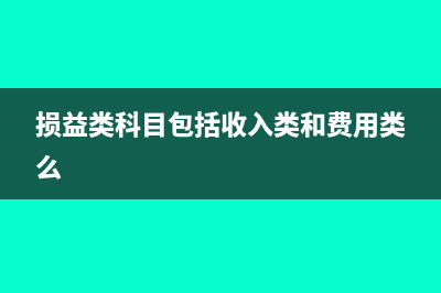 损益类科目包括哪些?(损益类科目包括收入类和费用类么)
