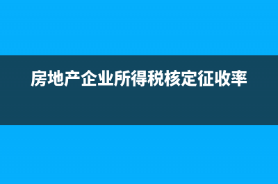 房地产企业所得税退税会计处理(房地产企业所得税核定征收率)