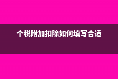 个税附加扣除如何计算个税(个税附加扣除如何填写合适)