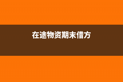 在途物资期末借方余额表示(在途物资期末借方)