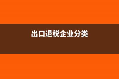 出口退税企业分类管理是由所属机关来评定还是由企业自己申请(出口退税企业分类)