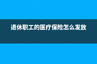 退休职工的医疗保险费怎么扣？(退休职工的医疗保险怎么发放)