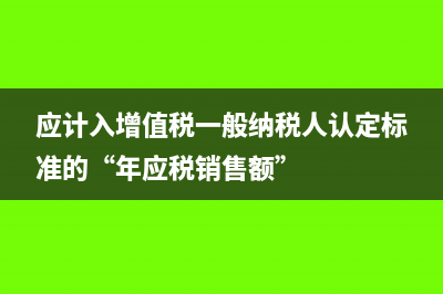 应计入年应税销售额的有哪些？(应计入增值税一般纳税人认定标准的“年应税销售额”)