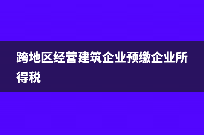 跨地区经营建筑企业总机构如何预缴企业所得税？(跨地区经营建筑企业预缴企业所得税)