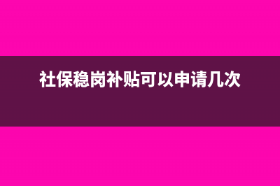 社保稳岗补贴支付给员工账务处理(社保稳岗补贴可以申请几次)