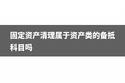 固定资产清理属于什么科目(固定资产清理属于资产类的备抵科目吗)