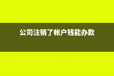公司注销还有款项应收,怎么办？(公司注销了帐户钱能办款)