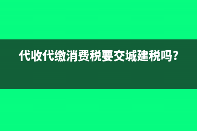 代收代缴消费税怎么计算?(代收代缴消费税要交城建税吗?)