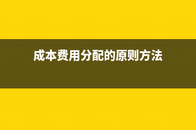 成本费用分配的方法有几种?(成本费用分配的原则方法)