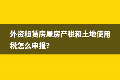 外资租赁房屋房产税和土地使用税怎么申报?