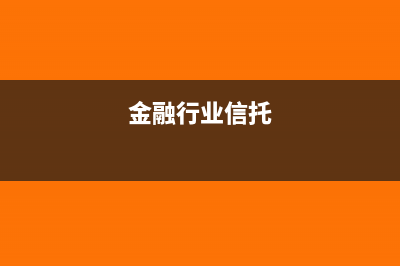 金融企业信托业务的会计核算(金融行业信托)