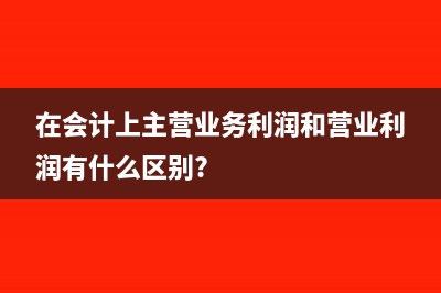 在会计上主营业务利润和营业利润有什么区别?