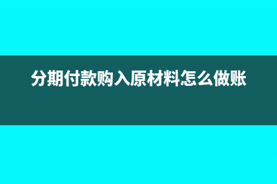 购进货物分期付款增值税什么时候抵扣?(分期付款购入原材料怎么做账)