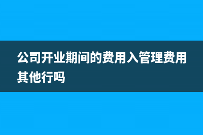 公司开业期间的广告宣传费入什么科目?(公司开业期间的费用入管理费用其他行吗)