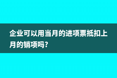 企业可以用当月的进项票抵扣上月的销项吗?