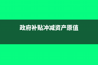 政府补贴可以冲减成本吗?(政府补贴冲减资产原值)