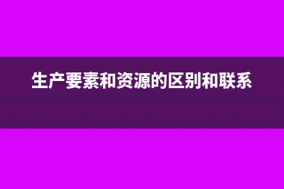 生产要素和资源要素之间对比有什么区别?(生产要素和资源的区别和联系)