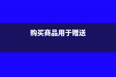 购买商品赠送小礼品账务处理(购买商品用于赠送)
