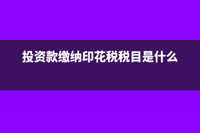 投资款缴纳印花税会计分录(投资款缴纳印花税税目是什么)