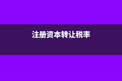 注册资金转让交个税的账务处理(注册资本转让税率)