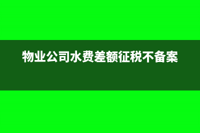 物业公司水费差额征收账务处理(物业公司水费差额征税不备案)