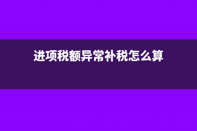 进项税额异常补缴增值税应记在哪个科目?(进项税额异常补税怎么算)
