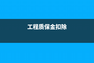 扣工程质保金账务处理(工程质保金扣除)