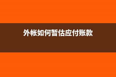 外帐如何暂估应付款?(外帐如何暂估应付账款)