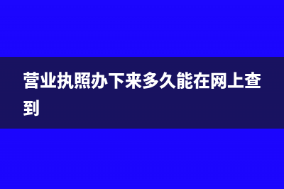 营业执照办下来之前的费用怎么处理?(营业执照办下来多久能在网上查到)