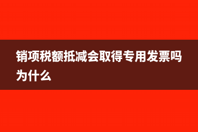 销项税额抵减会计处理(销项税额抵减会取得专用发票吗为什么)