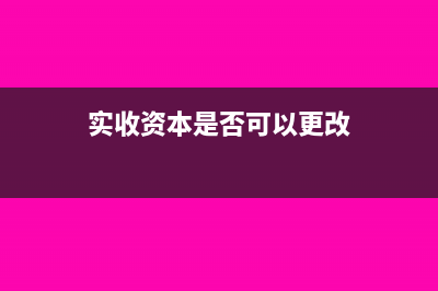实收资本是否可以不缴纳税务?(实收资本是否可以更改)