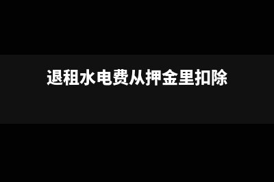 退押金时水电费抵扣怎么入账?(退租水电费从押金里扣除)