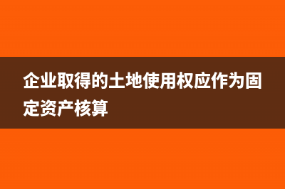 企业取得的土地如何抵扣进项税?(企业取得的土地使用权应作为固定资产核算)