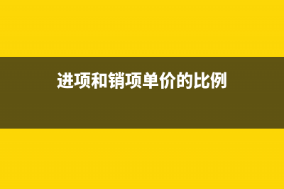 进项和销项单价差距大怎么调账?(进项和销项单价的比例)